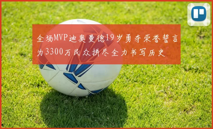 全场MVP迪奥曼德19岁勇夺荣誉誓言为3300万民众拼尽全力书写历史