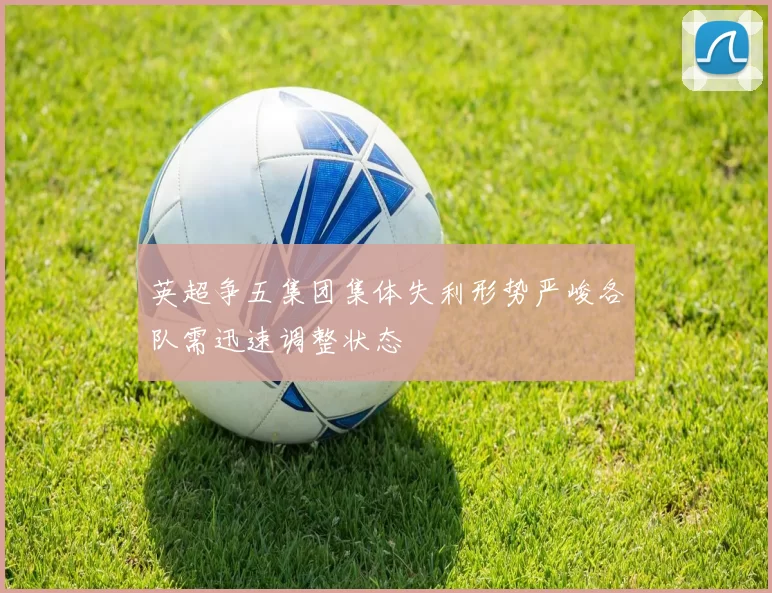 英超争五集团集体失利形势严峻各队需迅速调整状态