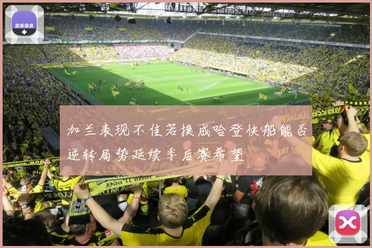 加兰表现不佳若换成哈登快船能否逆转局势延续季后赛希望