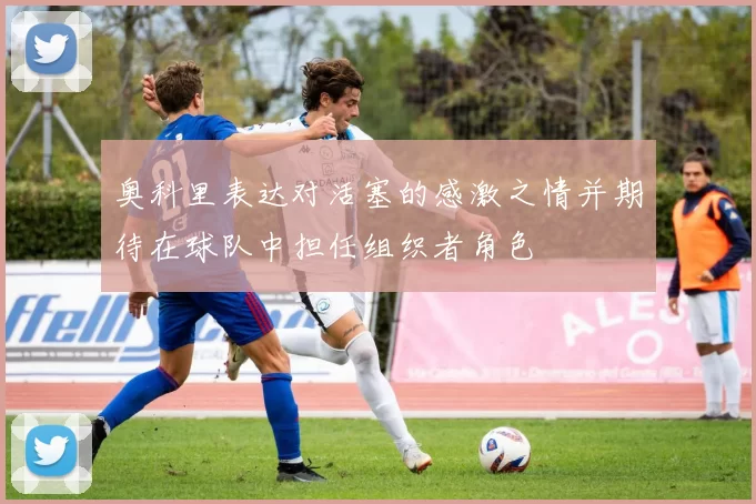 奥科里表达对活塞的感激之情并期待在球队中担任组织者角色