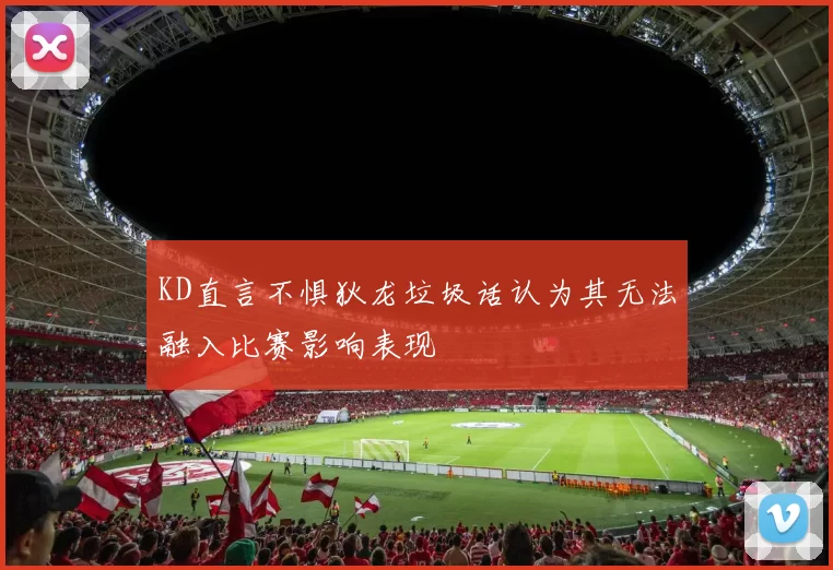 KD直言不惧狄龙垃圾话认为其无法融入比赛影响表现