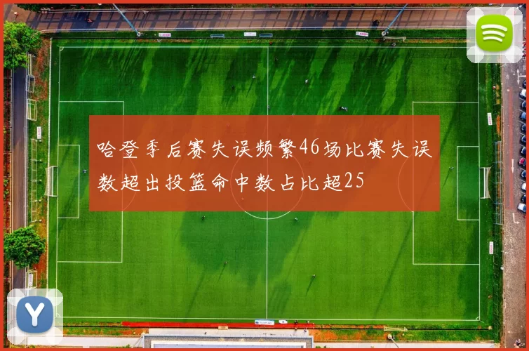 哈登季后赛失误频繁46场比赛失误数超出投篮命中数占比超25