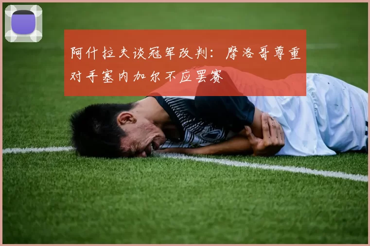 阿什拉夫谈冠军改判：摩洛哥尊重对手塞内加尔不应罢赛
