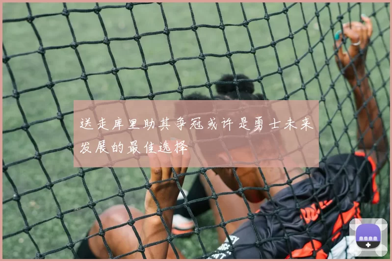 送走库里助其争冠或许是勇士未来发展的最佳选择