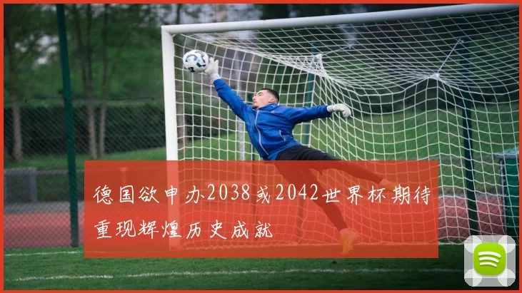 德国欲申办2038或2042世界杯期待重现辉煌历史成就