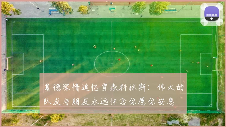 基德深情追忆贾森科林斯：伟大的队友与朋友永远怀念你愿你安息