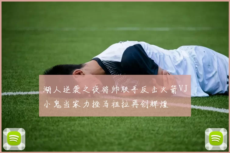 湖人逆袭之夜将帅联手反击火箭VJ小鬼当家力挫马祖拉再创辉煌