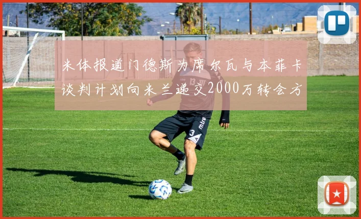 米体报道门德斯为席尔瓦与本菲卡谈判计划向米兰递交2000万转会方案