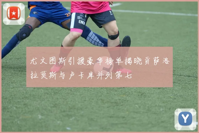尤文图斯引援豪华榜单揭晓贡萨洛拉莫斯与卢卡库并列第七
